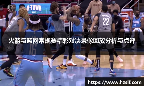 火箭与篮网常规赛精彩对决录像回放分析与点评